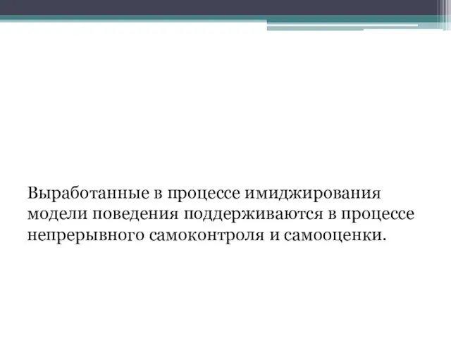 Выработанные в процессе имиджирования модели поведения поддерживаются в процессе непрерывного самоконтроля и самооценки.