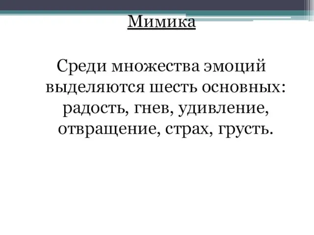 Мимика Среди множества эмоций выделяются шесть основных: радость, гнев, удивление, отвращение, страх, грусть.