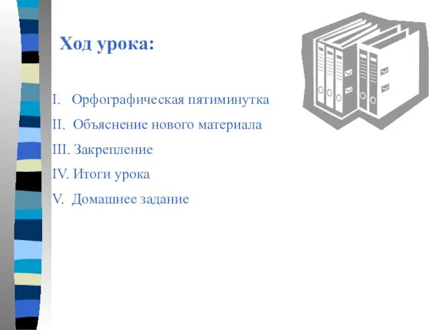 Ход урока: I. Орфографическая пятиминутка II. Объяснение нового материала III. Закрепление