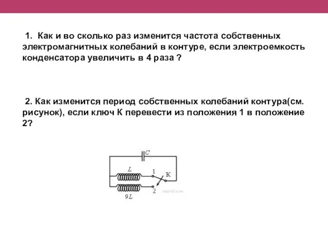 1. Как и во сколько раз изменится частота собственных электромагнитных колебаний