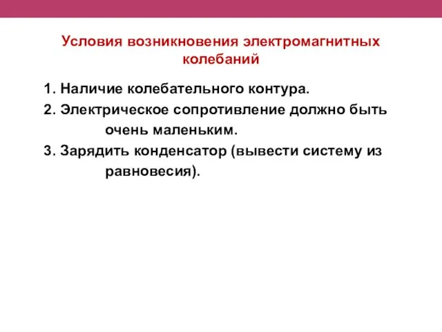 Условия возникновения электромагнитных колебаний 1. Наличие колебательного контура. 2. Электрическое сопротивление