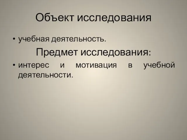 Объект исследования учебная деятельность. Предмет исследования: интерес и мотивация в учебной деятельности.