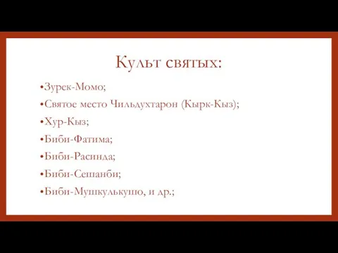 Культ святых: Зурек-Момо; Святое место Чильдухтарон (Кырк-Кыз); Хур-Кыз; Биби-Фатима; Биби-Расинда; Биби-Сешанби; Биби-Мушкулькушо, и др.;