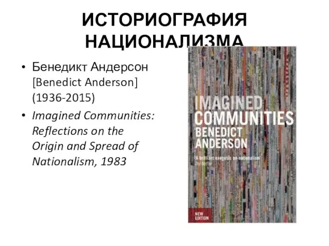 ИСТОРИОГРАФИЯ НАЦИОНАЛИЗМА Бенедикт Андерсон [Benedict Anderson] (1936-2015) Imagined Communities: Reflections on