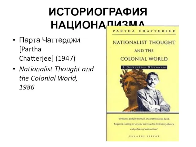 ИСТОРИОГРАФИЯ НАЦИОНАЛИЗМА Парта Чаттерджи [Partha Chatterjee] (1947) Nationalist Thought and the Colonial World, 1986