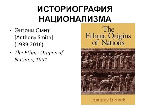 ИСТОРИОГРАФИЯ НАЦИОНАЛИЗМА Энтони Смит [Anthony Smith] (1939-2016) The Ethnic Origins of Nations, 1991