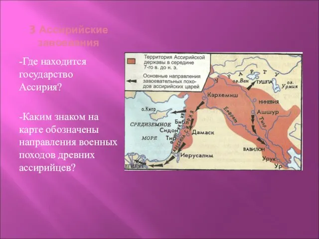 3 Ассирийские завоевания -Где находится государство Ассирия? -Каким знаком на карте