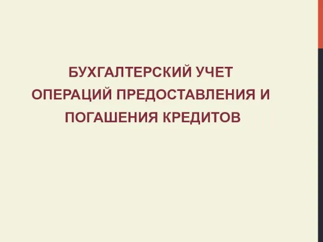 БУХГАЛТЕРСКИЙ УЧЕТ ОПЕРАЦИЙ ПРЕДОСТАВЛЕНИЯ И ПОГАШЕНИЯ КРЕДИТОВ