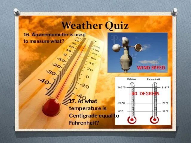 Weather Quiz 16. An anemometer is used to measure what? WIND