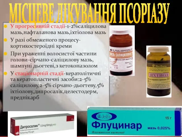 У прогресивній стадії-1-2%саліцилова мазь,нафталанова мазь,іхтіолова мазь У разі обмеженого процесу-кортикостероїдні креми