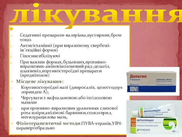 Загальне лікування: Седативні препарати-валеріана,пустирник,бром тощо. Антигістамінні (при вираженому свербежі-ін´єкційні форми) Гіпосинсебілізуючі