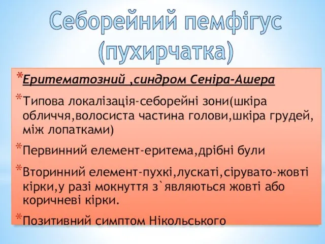 Себорейний пемфігус (пухирчатка) Еритематозний ,синдром Сеніра-Ашера Типова локалізація-себорейні зони(шкіра обличчя,волосиста частина