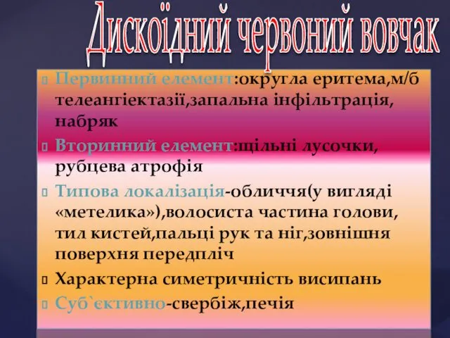 Первинний елемент:округла еритема,м/б телеангіектазії,запальна інфільтрація,набряк Вторинний елемент:щільні лусочки,рубцева атрофія Типова локалізація-обличчя(у