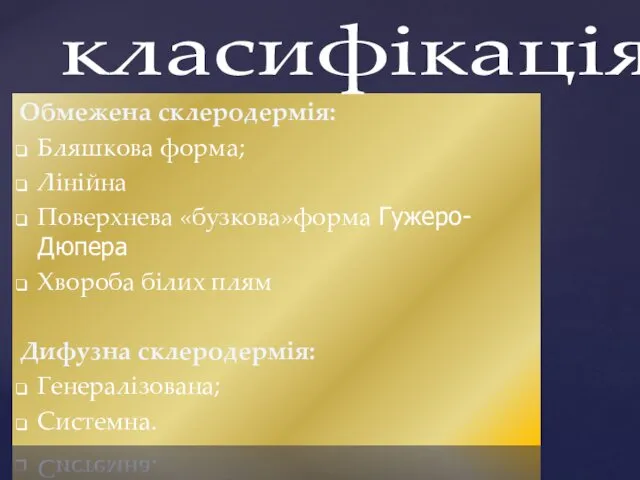 Обмежена склеродермія: Бляшкова форма; Лінійна Поверхнева «бузкова»форма Гужеро-Дюпера Хвороба білих плям Дифузна склеродермія: Генералізована; Системна. класифікація