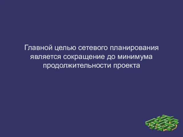 Главной целью сетевого планирования является сокращение до минимума продолжительности проекта