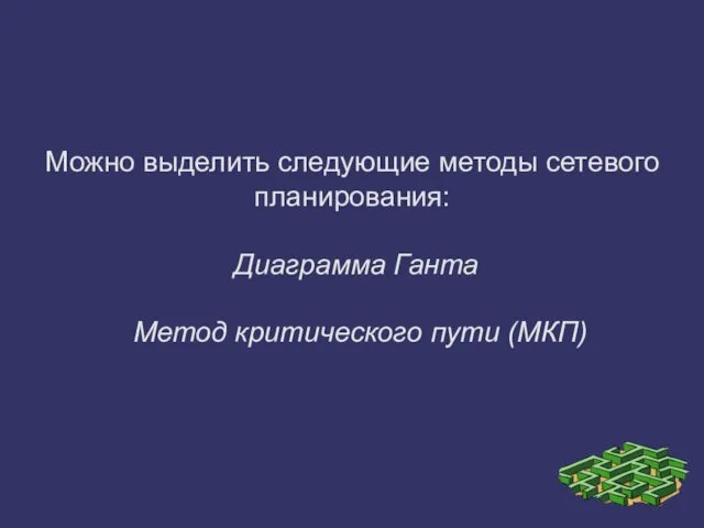 Можно выделить следующие методы сетевого планирования: Диаграмма Ганта Метод критического пути (МКП)