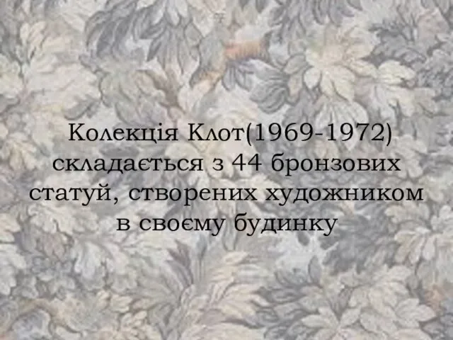 Колекція Клот(1969-1972) складається з 44 бронзових статуй, створених художником в своєму будинку