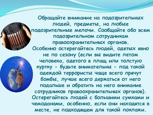 Обращайте внимание на подозрительных людей, предметы, на любые подозрительные мелочи. Сообщайте