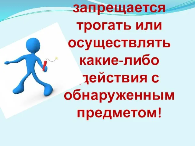 Категорически запрещается трогать или осуществлять какие-либо действия с обнаруженным предметом!