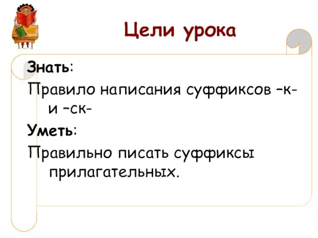 Цели урока Знать: Правило написания суффиксов –к- и –ск- Уметь: Правильно писать суффиксы прилагательных.