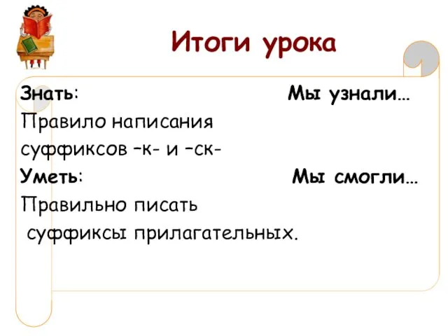 Итоги урока Знать: Мы узнали… Правило написания суффиксов –к- и –ск-