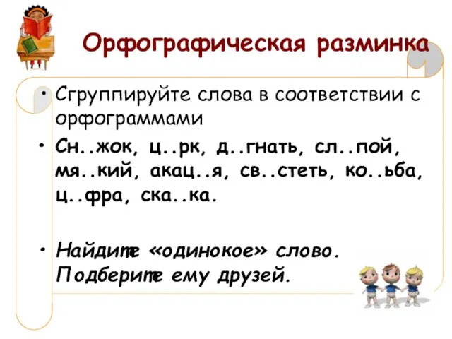 Орфографическая разминка Сгруппируйте слова в соответствии с орфограммами Сн..жок, ц..рк, д..гнать,