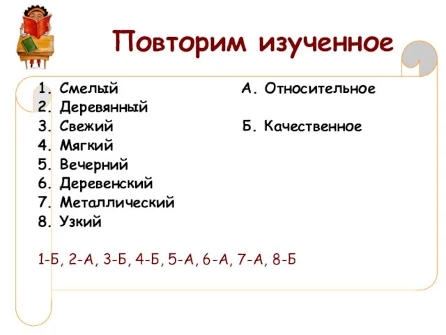 Повторим изученное 1. Смелый А. Относительное 2. Деревянный 3. Свежий Б.