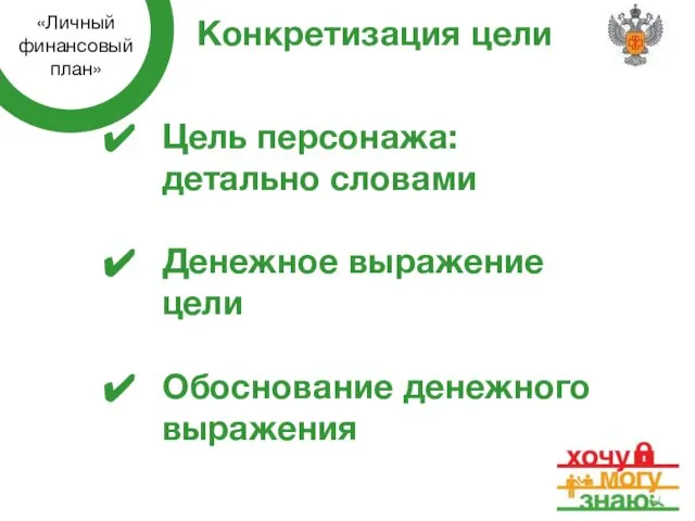 Конкретизация цели Цель персонажа: детально словами Денежное выражение цели Обоснование денежного выражения «Личный финансовый план»