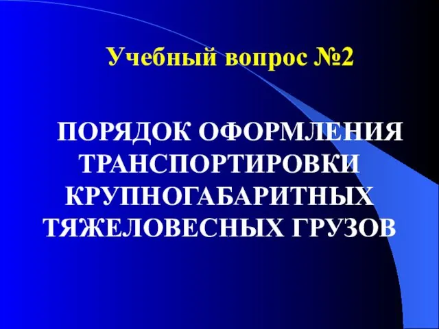 Учебный вопрос №2 ПОРЯДОК ОФОРМЛЕНИЯ ТРАНСПОРТИРОВКИ КРУПНОГАБАРИТНЫХ ТЯЖЕЛОВЕСНЫХ ГРУЗОВ