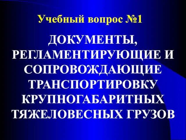 Учебный вопрос №1 ДОКУМЕНТЫ, РЕГЛАМЕНТИРУЮЩИЕ И СОПРОВОЖДАЮЩИЕ ТРАНСПОРТИРОВКУ КРУПНОГАБАРИТНЫХ ТЯЖЕЛОВЕСНЫХ ГРУЗОВ