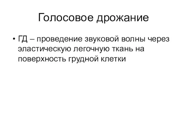 Голосовое дрожание ГД – проведение звуковой волны через эластическую легочную ткань на поверхность грудной клетки