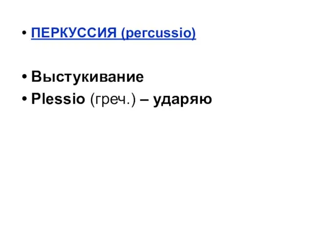 ПЕРКУССИЯ (pегсussio) Выстукивание Plеssio (греч.) – ударяю