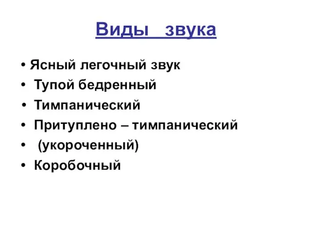 Виды звука Ясный легочный звук Тупой бедренный Тимпанический Притуплено – тимпанический (укороченный) Коробочный