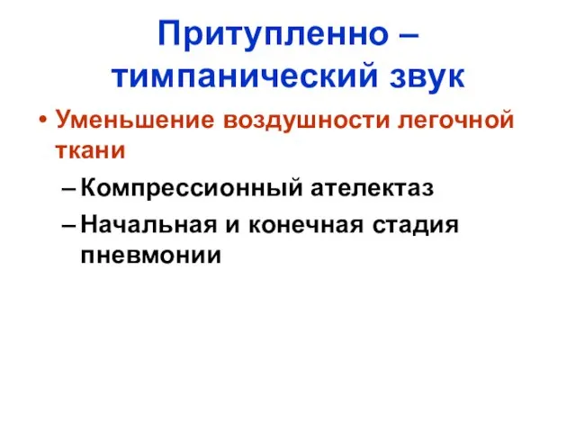 Притупленно – тимпанический звук Уменьшение воздушности легочной ткани Компрессионный ателектаз Начальная и конечная стадия пневмонии