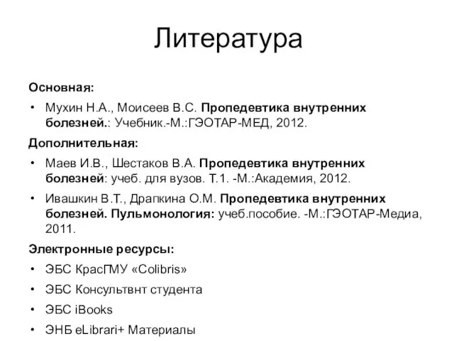 Литература Основная: Мухин Н.А., Моисеев В.С. Пропедевтика внутренних болезней.: Учебник.-М.:ГЭОТАР-МЕД, 2012.