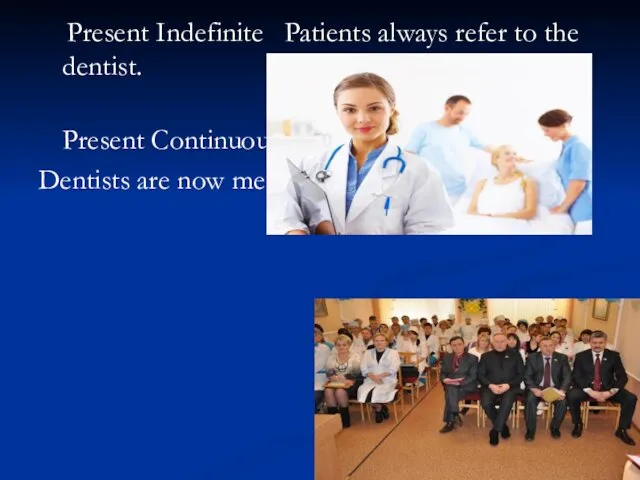 Present Indefinite Patients always refer to the dentist. Present Continuous Dentists are now meeting