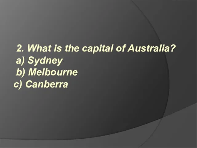 2. What is the capital of Australia? a) Sydney b) Melbourne c) Canberra
