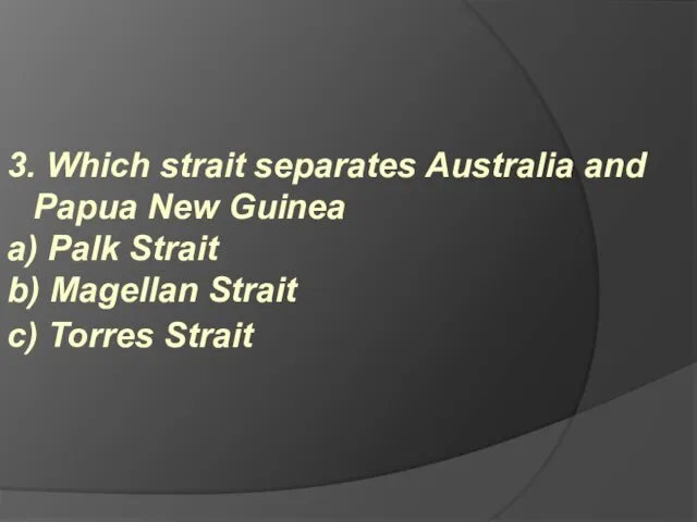 3. Which strait separates Australia and Papua New Guinea a) Palk