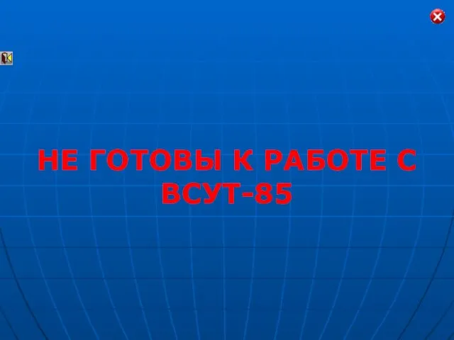 НЕ ГОТОВЫ К РАБОТЕ С ВСУТ-85