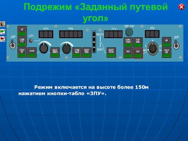 Подрежим «Заданный путевой угол» Режим включается на высоте более 150м нажатием кнопки-табло «ЗПУ».