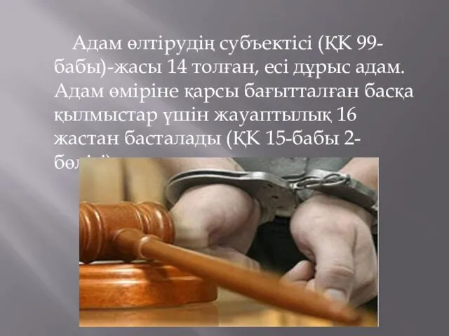 Адам өлтірудің субъектісі (ҚК 99-бабы)-жасы 14 толған, есі дұрыс адам. Адам