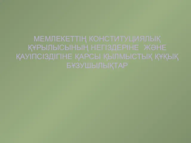 МЕМЛЕКЕТТІҢ КОНСТИТУЦИЯЛЫҚ ҚҰРЫЛЫСЫНЫҢ НЕГІЗДЕРІНЕ ЖӘНЕ ҚАУІПСІЗДІГІНЕ ҚАРСЫ ҚЫЛМЫСТЫҚ ҚҰҚЫҚ БҰЗУШЫЛЫҚТАР