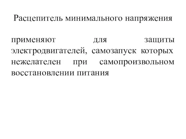 Расцепитель минимального напряжения применяют для защиты электродвигателей, самозапуск которых нежелателен при самопроизвольном восстановлении питания