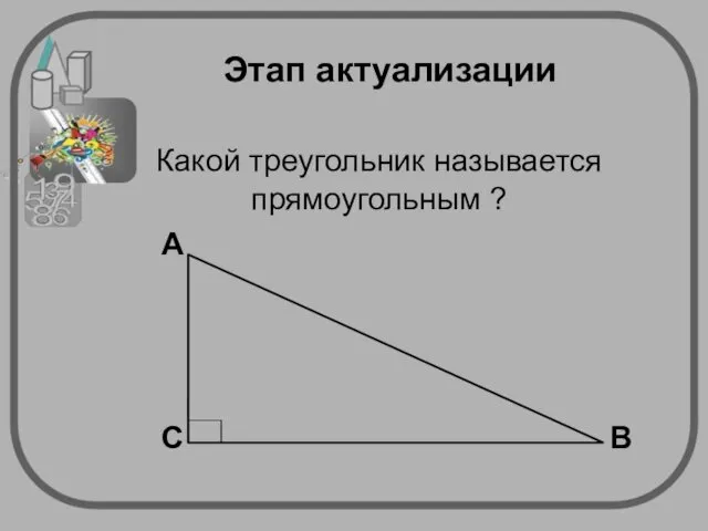 Этап актуализации. Какой треугольник называется прямоугольным ?