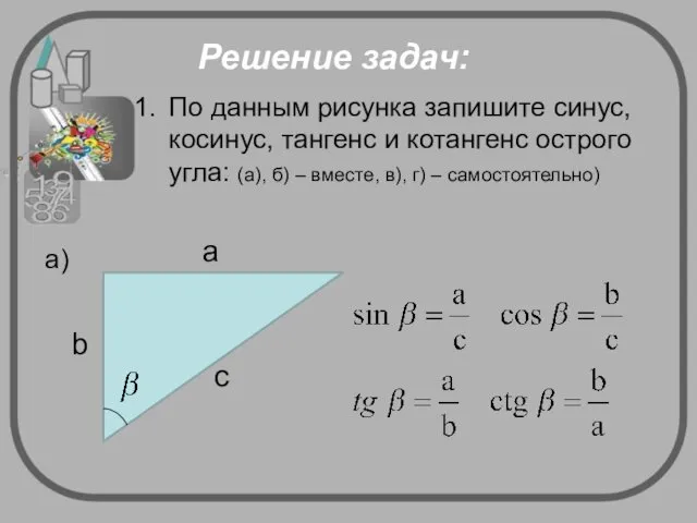 Решение задач: По данным рисунка запишите синус, косинус, тангенс и котангенс