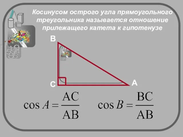 Косинусом острого угла прямоугольного треугольника называется отношение прилежащего катета к гипотенузе