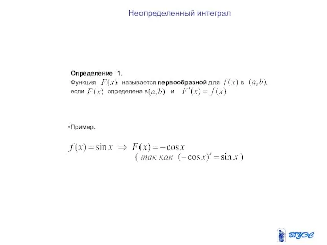 Неопределенный интеграл Определение 1. Функция называется первообразной для в , если определена в и Пример.