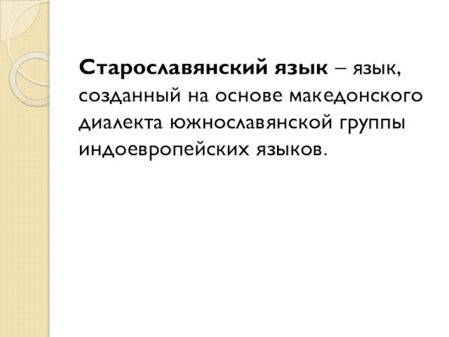 Старославянский язык – язык, созданный на основе македонского диалекта южнославянской группы индоевропейских языков.