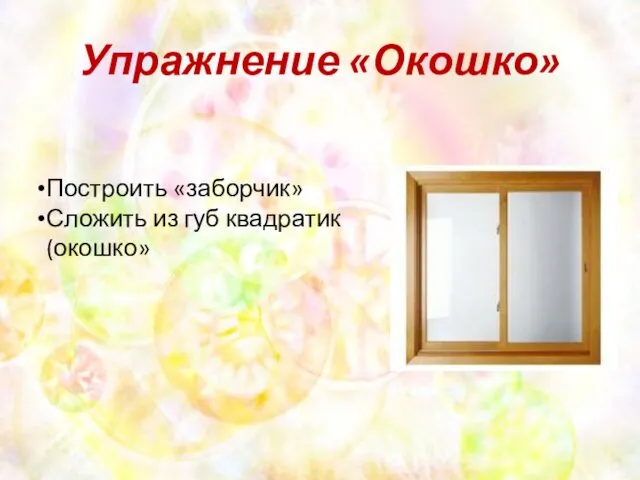 Упражнение «Окошко» Построить «заборчик» Сложить из губ квадратик (окошко»