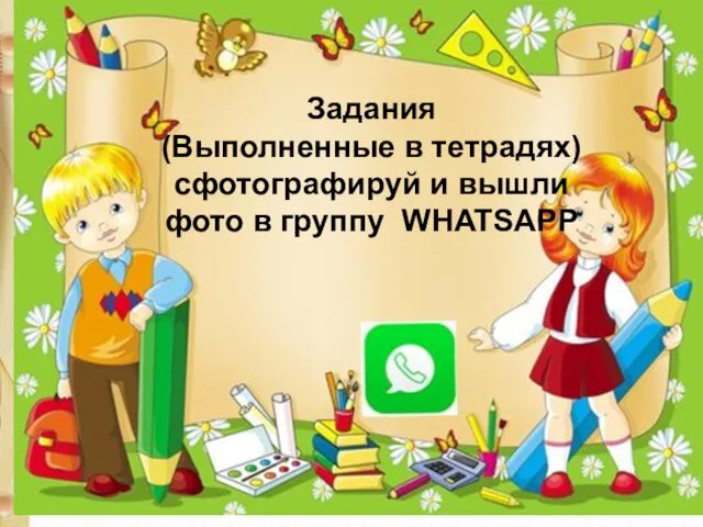 Задания (Выполненные в тетрадях) сфотографируй и вышли фото в группу WHATSAPP